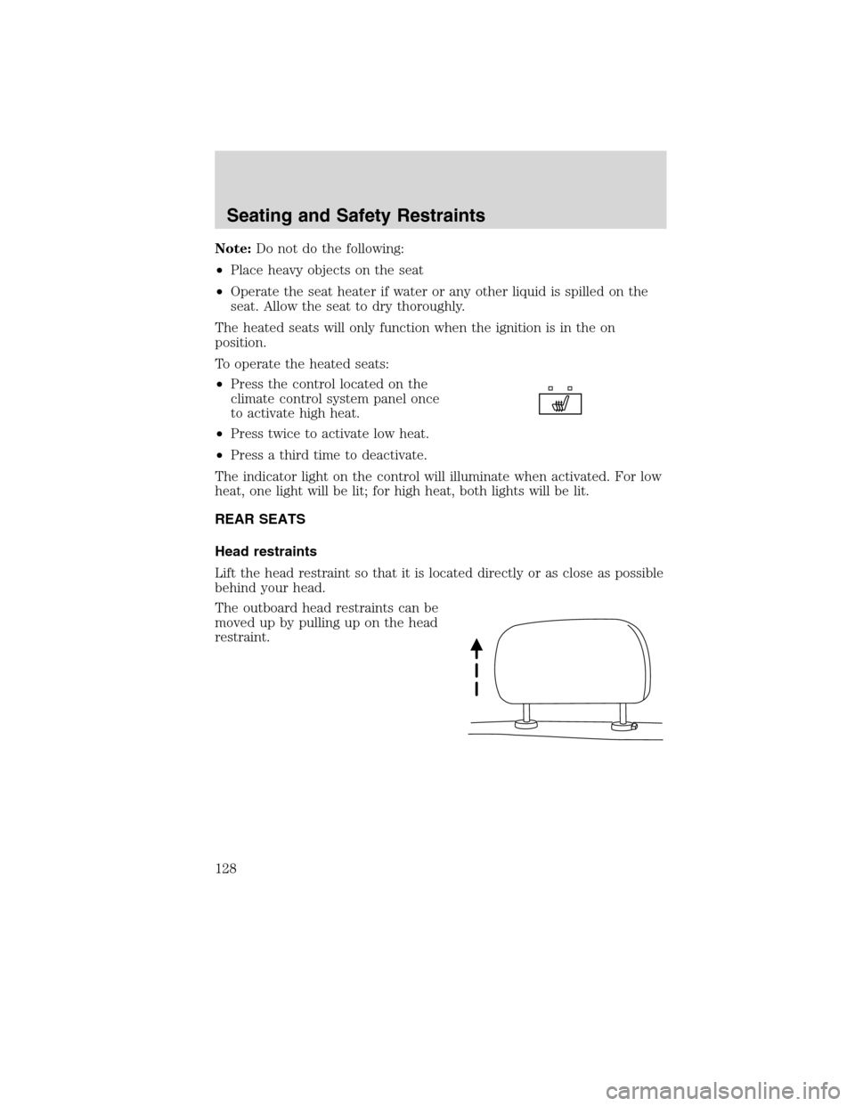 FORD EDGE 2010 1.G Owners Manual Note:Do not do the following:
•Place heavy objects on the seat
•Operate the seat heater if water or any other liquid is spilled on the
seat. Allow the seat to dry thoroughly.
The heated seats will FORD EDGE 2010 1.G Owners Manual Note:Do not do the following:
•Place heavy objects on the seat
•Operate the seat heater if water or any other liquid is spilled on the
seat. Allow the seat to dry thoroughly.
The heated seats will