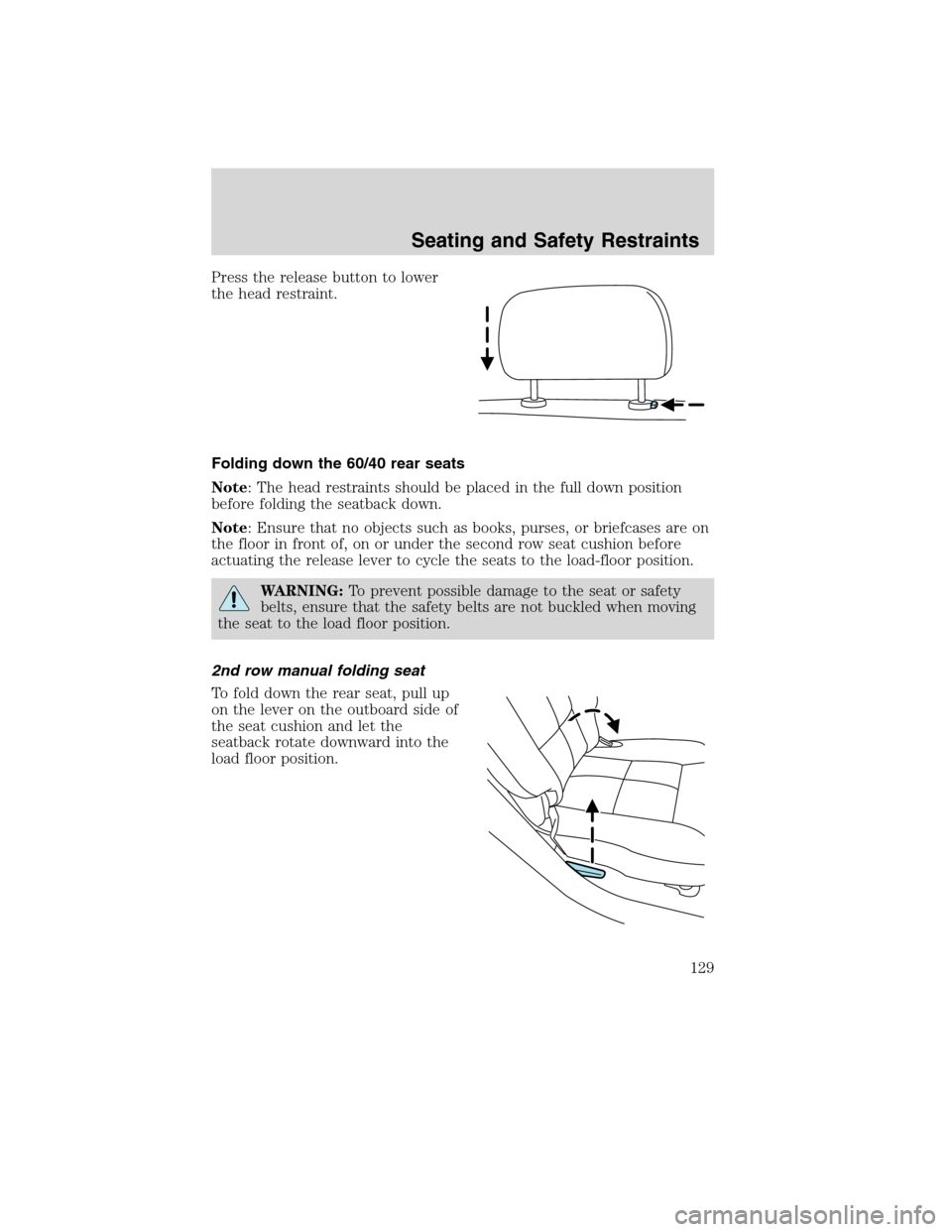 FORD EDGE 2010 1.G Service Manual Press the release button to lower
the head restraint.
Folding down the 60/40 rear seats
Note: The head restraints should be placed in the full down position
before folding the seatback down.
Note: Ens