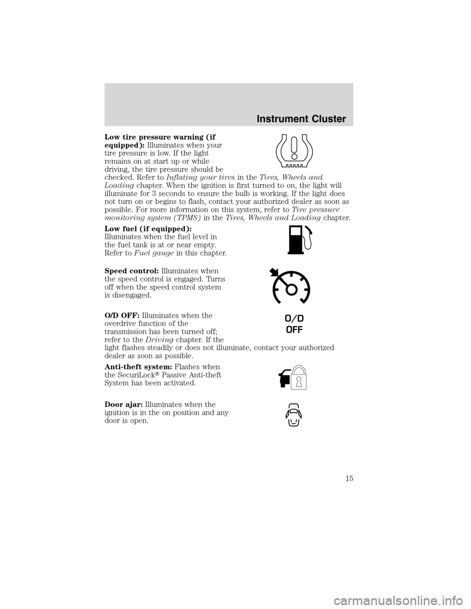 FORD EDGE 2010 1.G User Guide Low tire pressure warning (if
equipped):Illuminates when your
tire pressure is low. If the light
remains on at start up or while
driving, the tire pressure should be
checked. Refer toInflating your ti