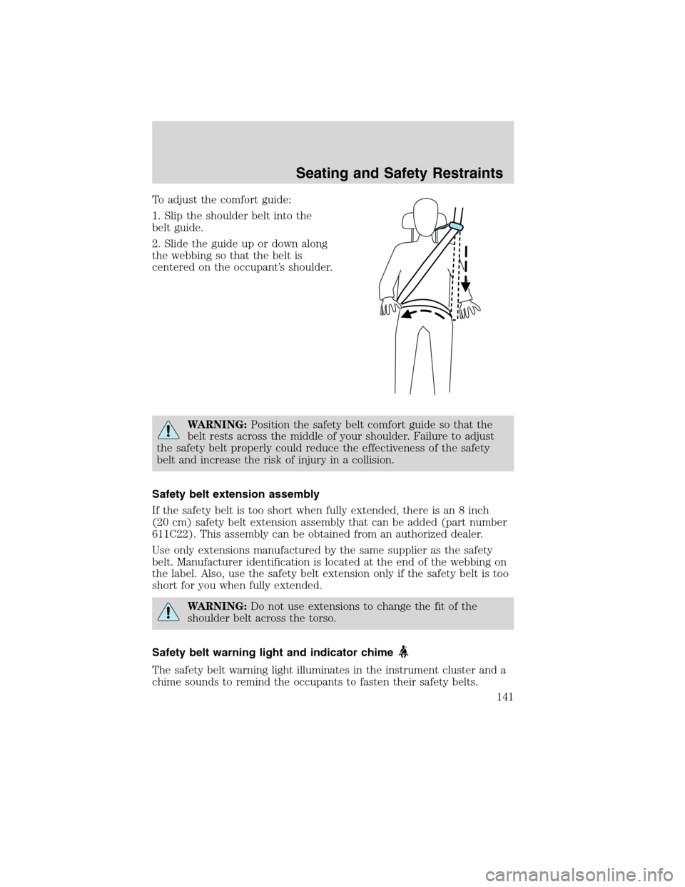FORD EDGE 2010 1.G Owners Manual To adjust the comfort guide:
1. Slip the shoulder belt into the
belt guide.
2. Slide the guide up or down along
the webbing so that the belt is
centered on the occupant’s shoulder.
WARNING:Position 