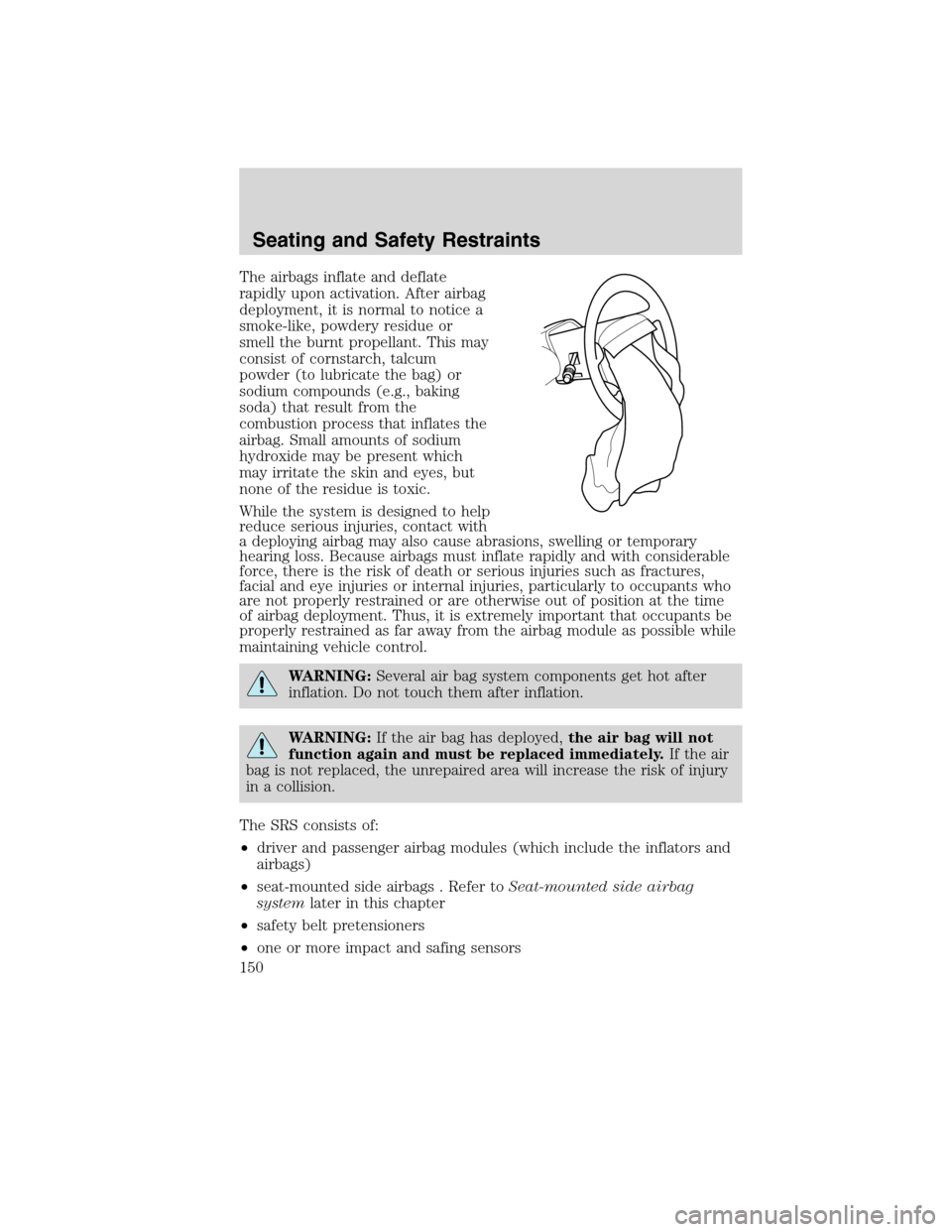 FORD EDGE 2010 1.G User Guide The airbags inflate and deflate
rapidly upon activation. After airbag
deployment, it is normal to notice a
smoke-like, powdery residue or
smell the burnt propellant. This may
consist of cornstarch, ta
