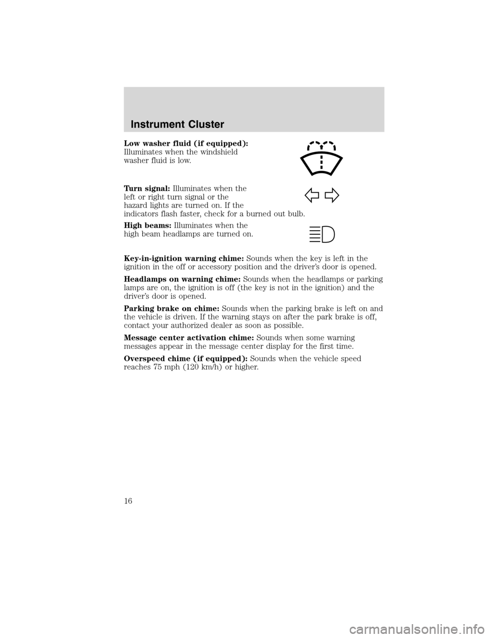 FORD EDGE 2010 1.G User Guide Low washer fluid (if equipped):
Illuminates when the windshield
washer fluid is low.
Turn signal:Illuminates when the
left or right turn signal or the
hazard lights are turned on. If the
indicators fl FORD EDGE 2010 1.G User Guide Low washer fluid (if equipped):
Illuminates when the windshield
washer fluid is low.
Turn signal:Illuminates when the
left or right turn signal or the
hazard lights are turned on. If the
indicators fl
