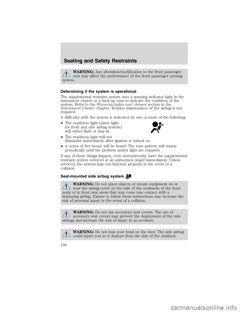 FORD EDGE 2010 1.G Owners Manual WARNING:Any alteration/modification to the front passenger
seat may affect the performance of the front passenger sensing
system.
Determining if the system is operational
The supplemental restraint sy