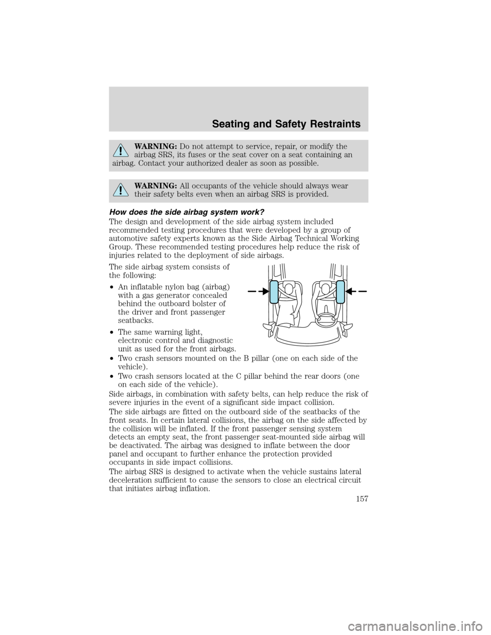 FORD EDGE 2010 1.G User Guide WARNING:Do not attempt to service, repair, or modify the
airbag SRS, its fuses or the seat cover on a seat containing an
airbag. Contact your authorized dealer as soon as possible.
WARNING:All occupan
