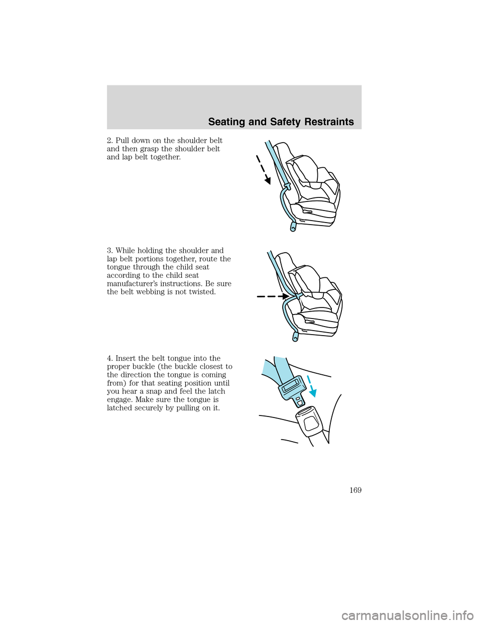 FORD EDGE 2010 1.G Owners Manual 2. Pull down on the shoulder belt
and then grasp the shoulder belt
and lap belt together.
3. While holding the shoulder and
lap belt portions together, route the
tongue through the child seat
accordin