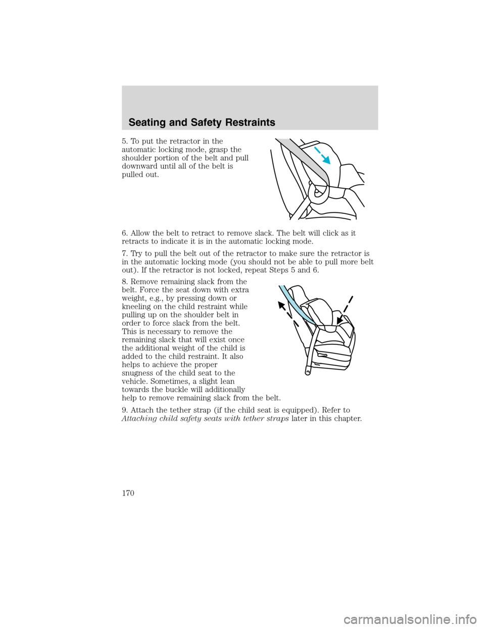 FORD EDGE 2010 1.G User Guide 5. To put the retractor in the
automatic locking mode, grasp the
shoulder portion of the belt and pull
downward until all of the belt is
pulled out.
6. Allow the belt to retract to remove slack. The b FORD EDGE 2010 1.G User Guide 5. To put the retractor in the
automatic locking mode, grasp the
shoulder portion of the belt and pull
downward until all of the belt is
pulled out.
6. Allow the belt to retract to remove slack. The b