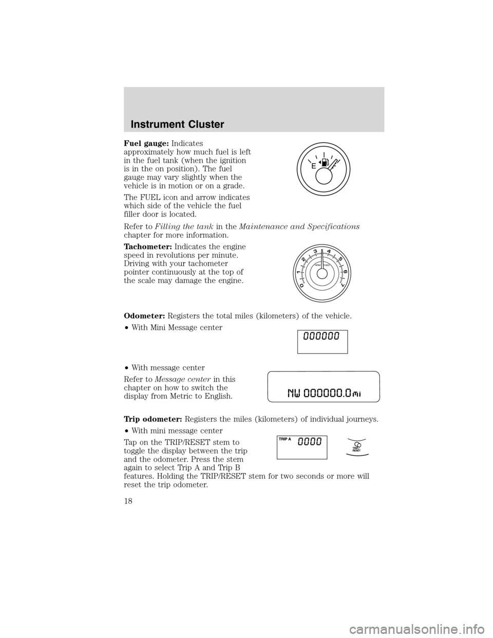 FORD EDGE 2010 1.G User Guide Fuel gauge:Indicates
approximately how much fuel is left
in the fuel tank (when the ignition
is in the on position). The fuel
gauge may vary slightly when the
vehicle is in motion or on a grade.
The F