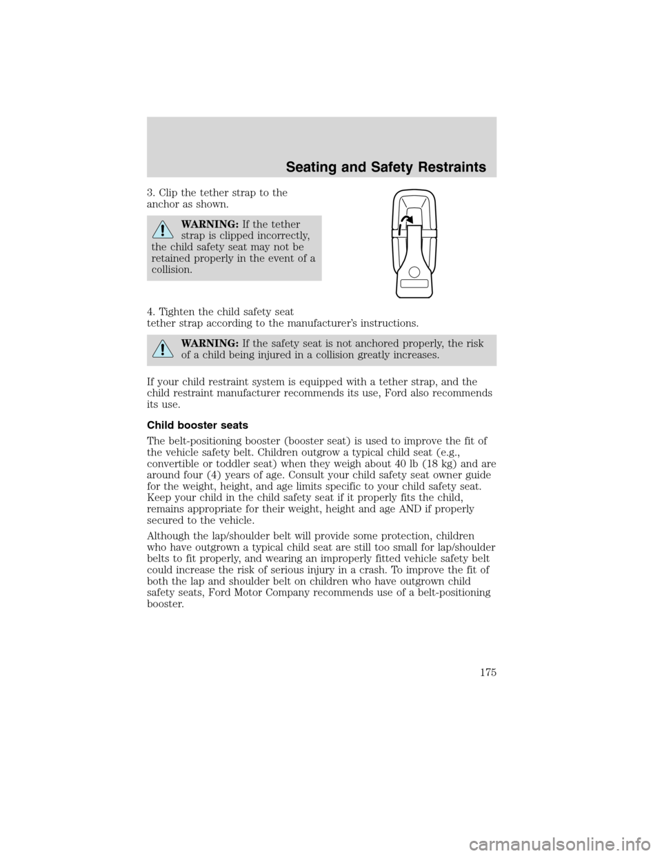 FORD EDGE 2010 1.G Owners Manual 3. Clip the tether strap to the
anchor as shown.
WARNING:If the tether
strap is clipped incorrectly,
the child safety seat may not be
retained properly in the event of a
collision.
4. Tighten the chil