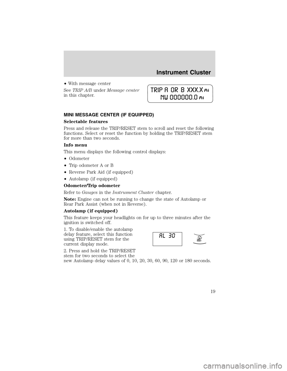 FORD EDGE 2010 1.G User Guide •With message center
SeeTRIP A/BunderMessage center
in this chapter.
MINI MESSAGE CENTER (IF EQUIPPED)
Selectable features
Press and release the TRIP/RESET stem to scroll and reset the following
fun