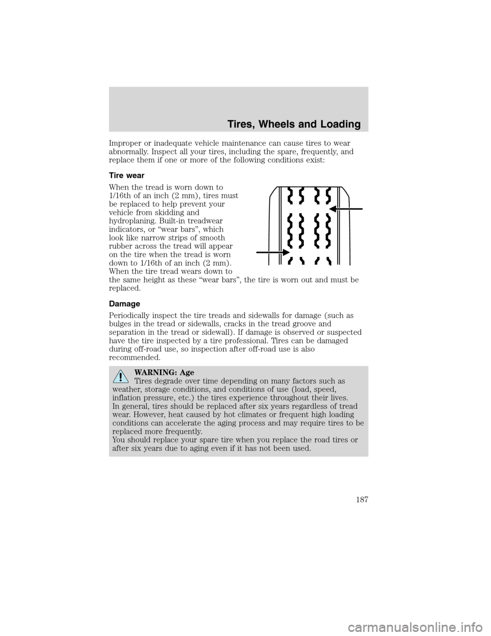 FORD EDGE 2010 1.G User Guide Improper or inadequate vehicle maintenance can cause tires to wear
abnormally. Inspect all your tires, including the spare, frequently, and
replace them if one or more of the following conditions exis