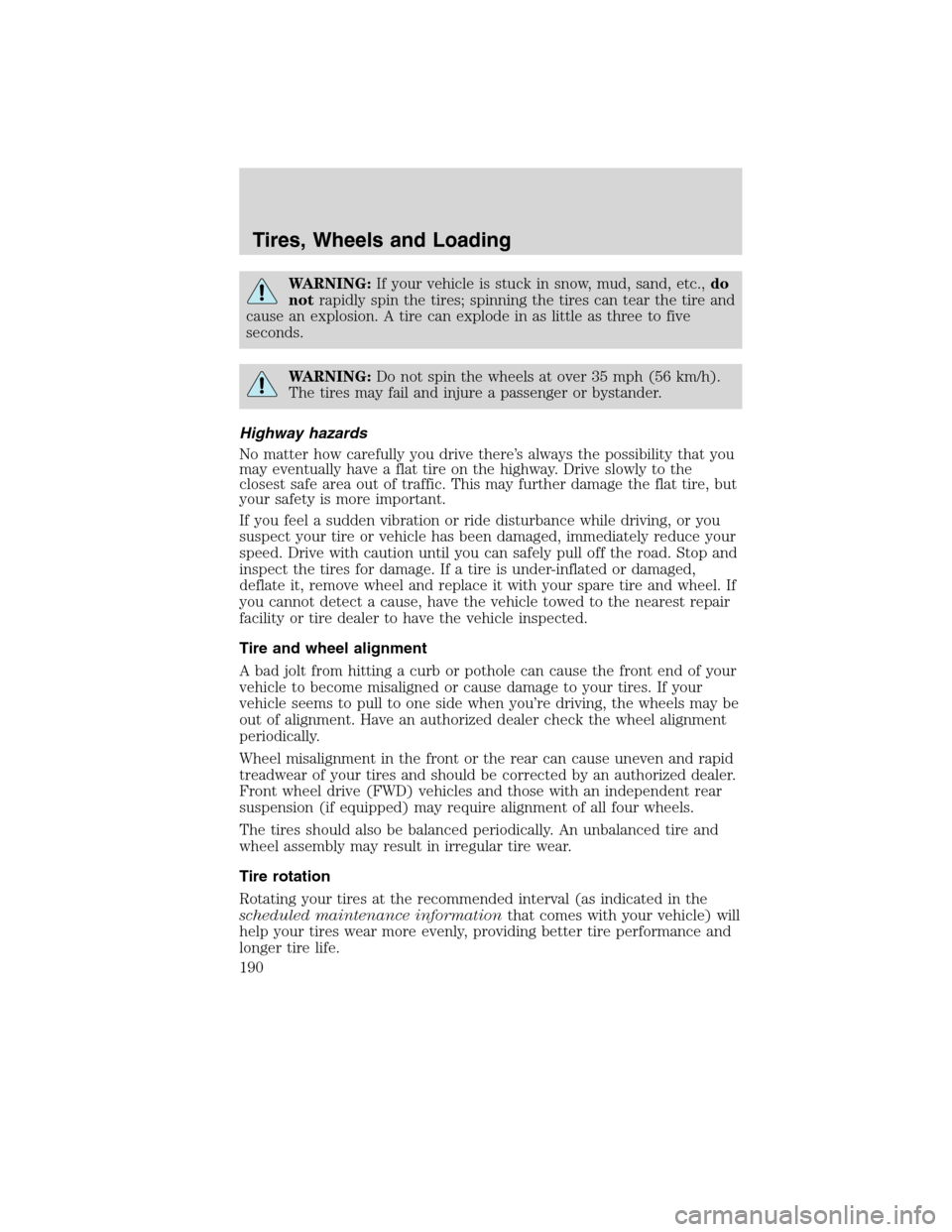FORD EDGE 2010 1.G Owners Manual WARNING:If your vehicle is stuck in snow, mud, sand, etc.,do
notrapidly spin the tires; spinning the tires can tear the tire and
cause an explosion. A tire can explode in as little as three to five
se