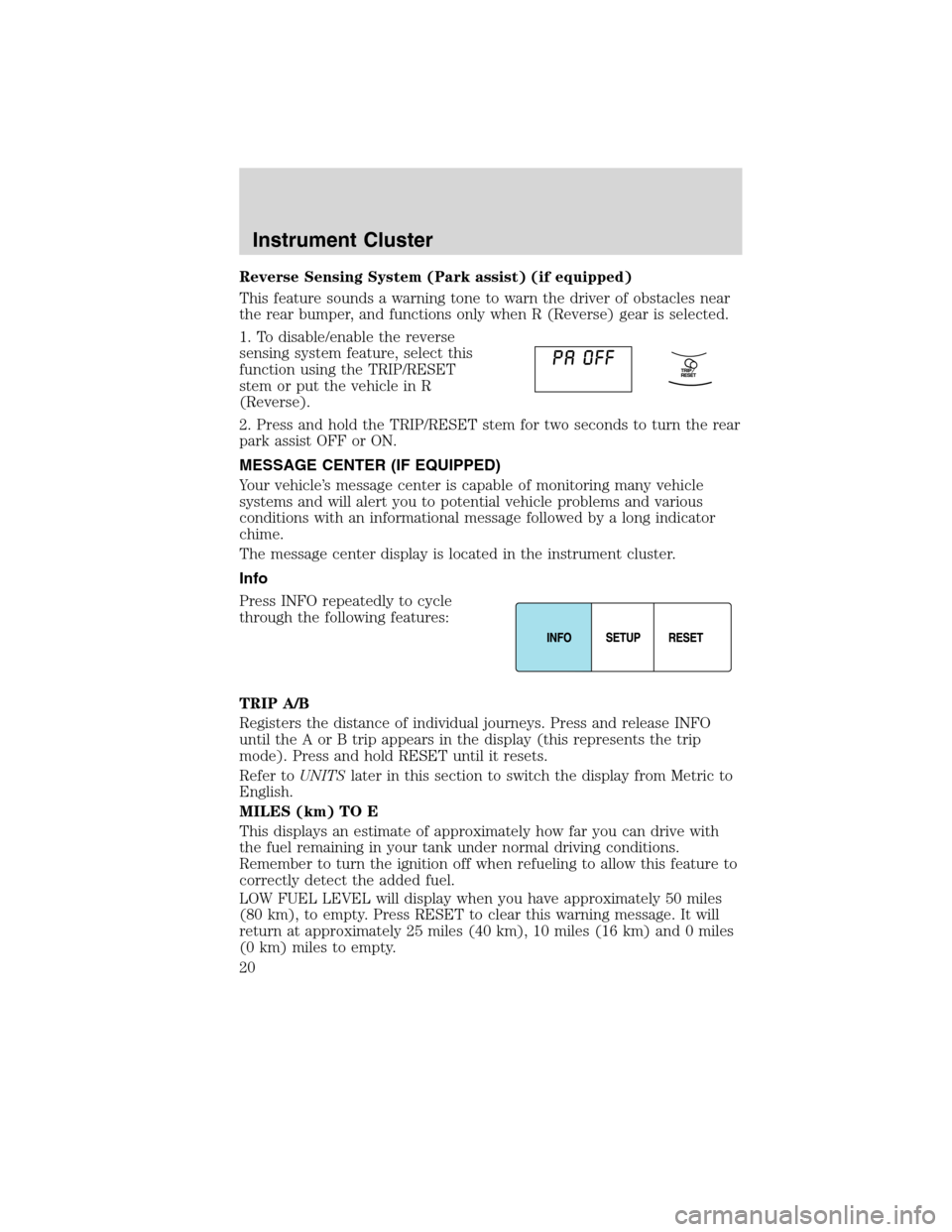 FORD EDGE 2010 1.G Owners Manual Reverse Sensing System (Park assist) (if equipped)
This feature sounds a warning tone to warn the driver of obstacles near
the rear bumper, and functions only when R (Reverse) gear is selected.
1. To 