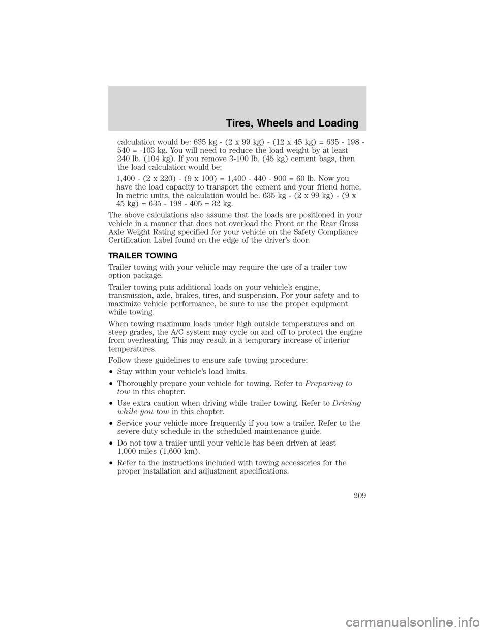 FORD EDGE 2010 1.G Owners Manual calculation would be: 635 kg - (2 x 99 kg) - (12 x 45 kg) = 635 - 198 -
540 = -103 kg. You will need to reduce the load weight by at least
240 lb. (104 kg). If you remove 3-100 lb. (45 kg) cement bags