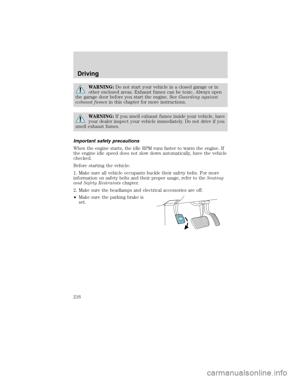 FORD EDGE 2010 1.G Owners Manual WARNING:Do not start your vehicle in a closed garage or in
other enclosed areas. Exhaust fumes can be toxic. Always open
the garage door before you start the engine. SeeGuarding against
exhaust fumesi