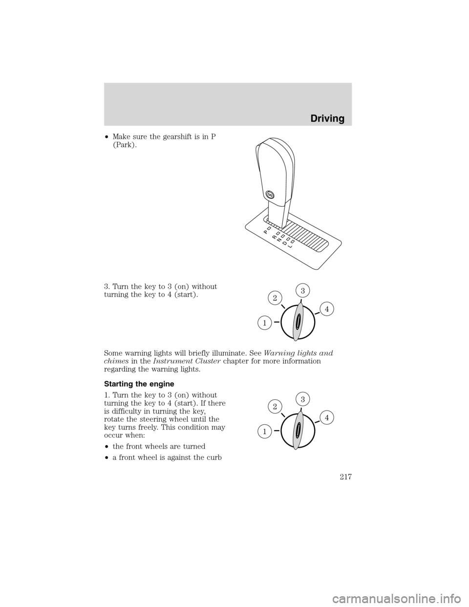 FORD EDGE 2010 1.G Owners Guide •Make sure the gearshift is in P
(Park).
3. Turn the key to 3 (on) without
turning the key to 4 (start).
Some warning lights will briefly illuminate. SeeWarning lights and
chimesin theInstrument Clu