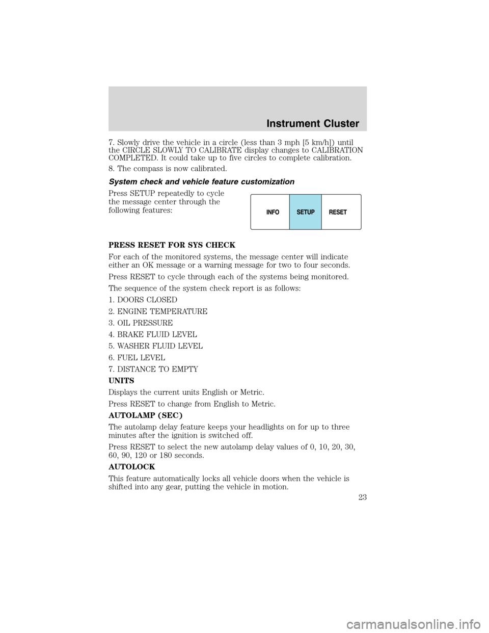 FORD EDGE 2010 1.G Owners Manual 7. Slowly drive the vehicle in a circle (less than 3 mph [5 km/h]) until
the CIRCLE SLOWLY TO CALIBRATE display changes to CALIBRATION
COMPLETED. It could take up to five circles to complete calibrati