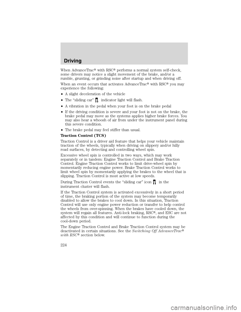 FORD EDGE 2010 1.G Owners Manual When AdvanceTracwith RSCperforms a normal system self-check,
some drivers may notice a slight movement of the brake, and/or a
rumble, grunting, or grinding noise after startup and when driving off.
