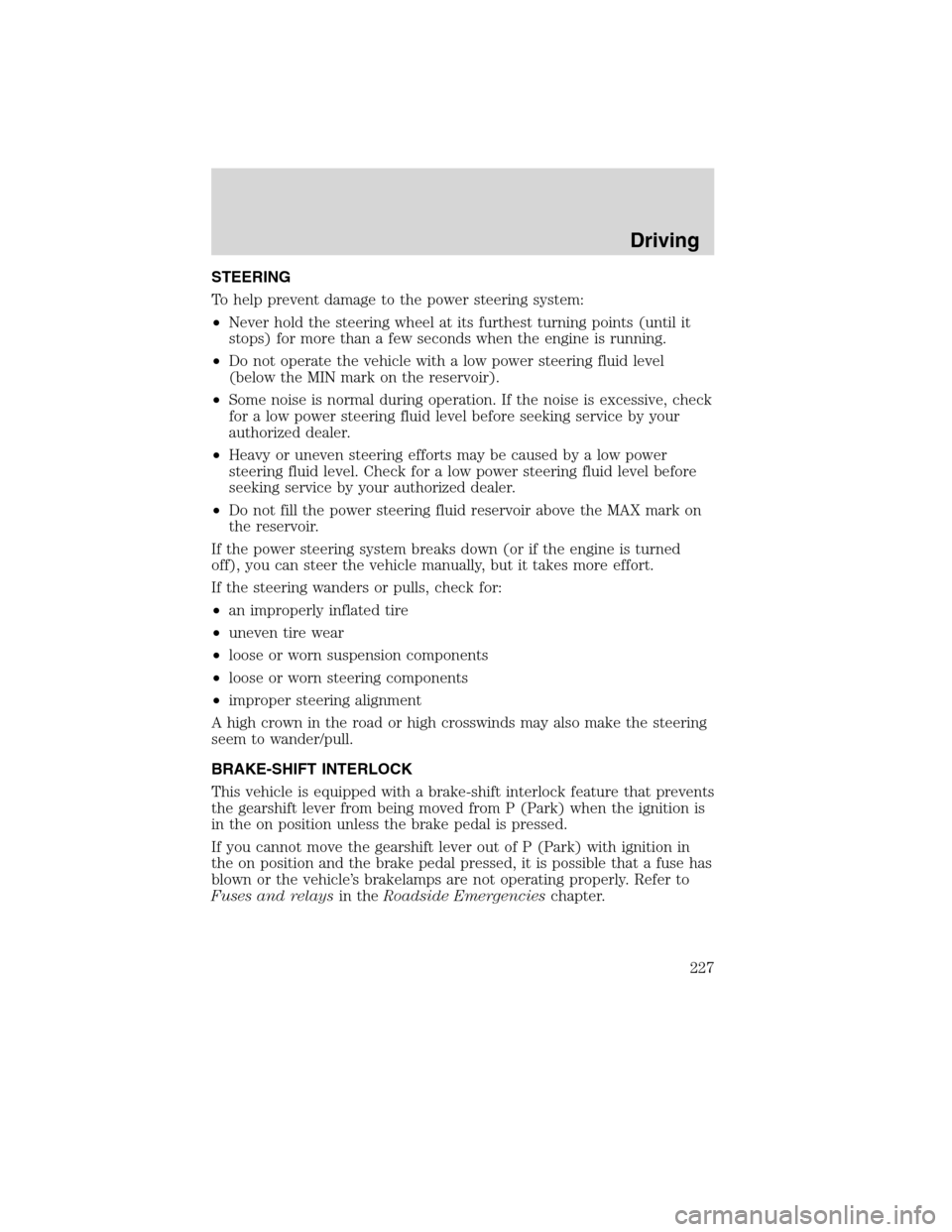 FORD EDGE 2010 1.G User Guide STEERING
To help prevent damage to the power steering system:
•Never hold the steering wheel at its furthest turning points (until it
stops) for more than a few seconds when the engine is running.
