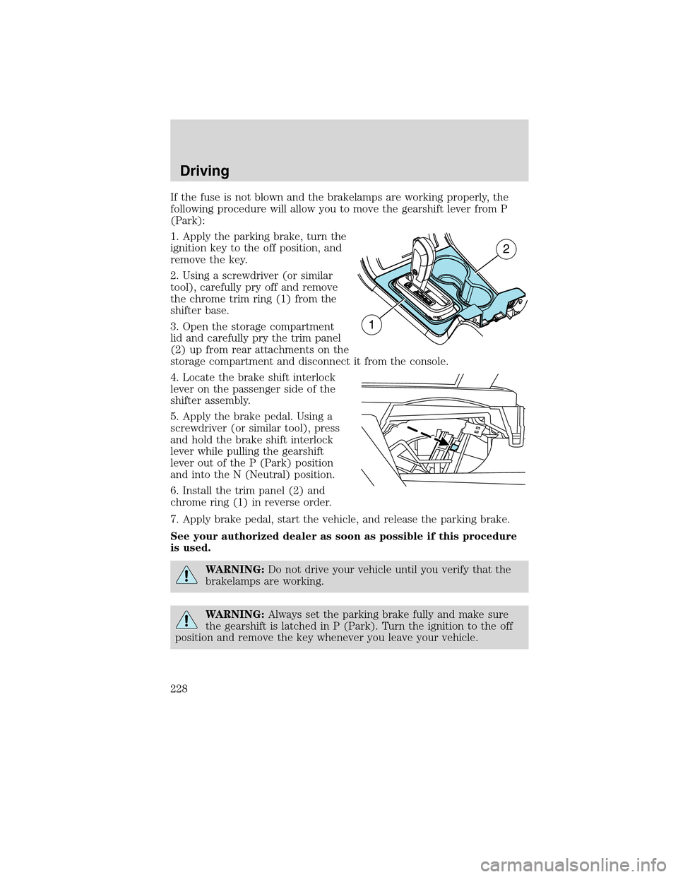 FORD EDGE 2010 1.G Owners Manual If the fuse is not blown and the brakelamps are working properly, the
following procedure will allow you to move the gearshift lever from P
(Park):
1. Apply the parking brake, turn the
ignition key to