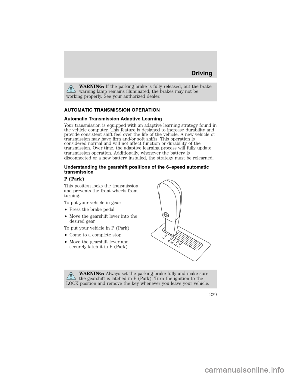 FORD EDGE 2010 1.G User Guide WARNING:If the parking brake is fully released, but the brake
warning lamp remains illuminated, the brakes may not be
working properly. See your authorized dealer.
AUTOMATIC TRANSMISSION OPERATION
Aut