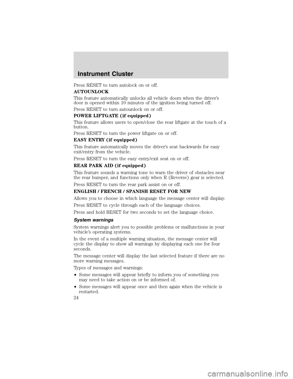 FORD EDGE 2010 1.G User Guide Press RESET to turn autolock on or off.
AUTOUNLOCK
This feature automatically unlocks all vehicle doors when the driver’s
door is opened within 10 minutes of the ignition being turned off.
Press RES