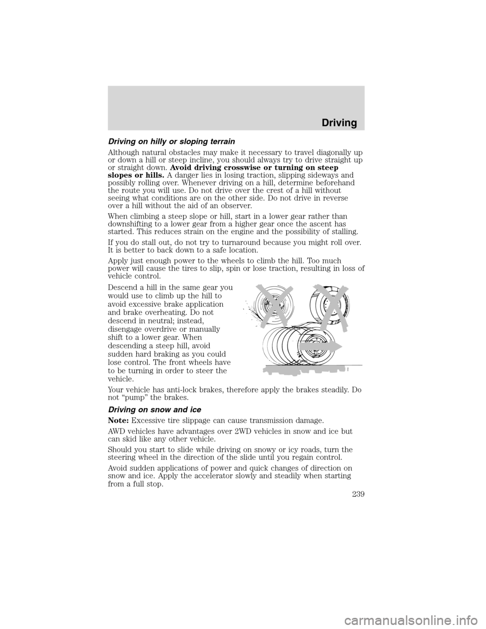 FORD EDGE 2010 1.G User Guide Driving on hilly or sloping terrain
Although natural obstacles may make it necessary to travel diagonally up
or down a hill or steep incline, you should always try to drive straight up
or straight dow