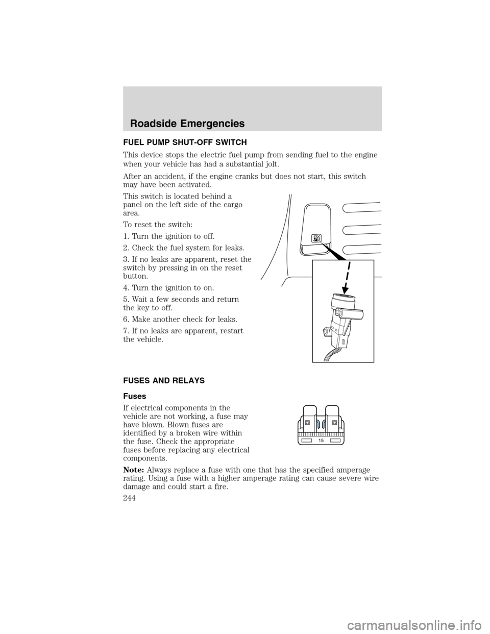 FORD EDGE 2010 1.G User Guide FUEL PUMP SHUT-OFF SWITCH
This device stops the electric fuel pump from sending fuel to the engine
when your vehicle has had a substantial jolt.
After an accident, if the engine cranks but does not st