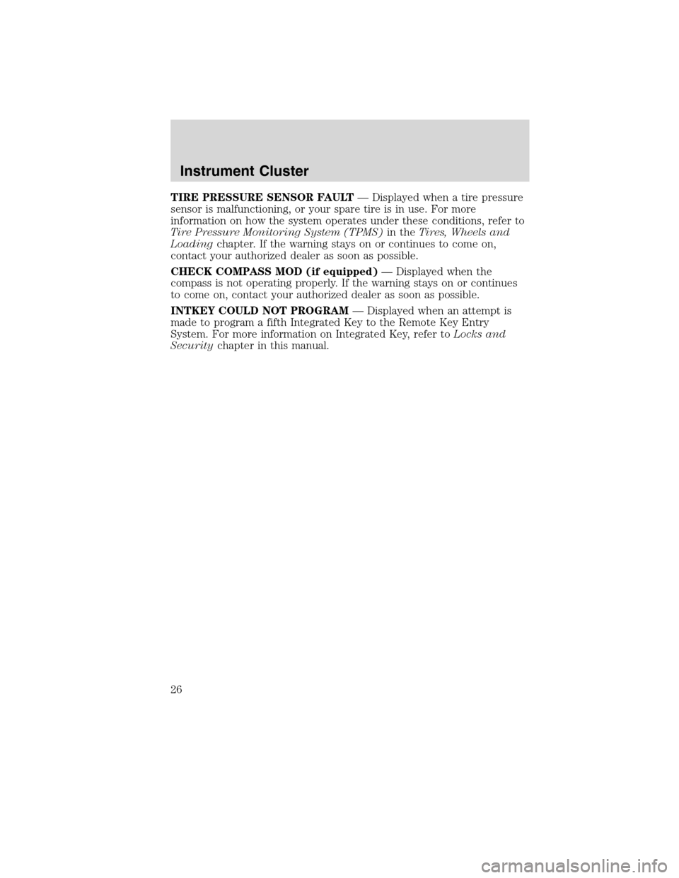 FORD EDGE 2010 1.G User Guide TIRE PRESSURE SENSOR FAULT— Displayed when a tire pressure
sensor is malfunctioning, or your spare tire is in use. For more
information on how the system operates under these conditions, refer to
Ti