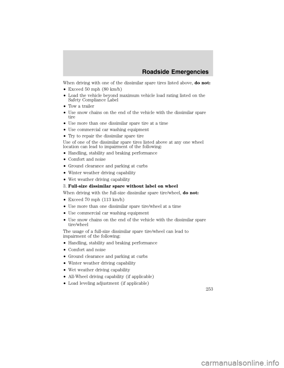 FORD EDGE 2010 1.G Owners Manual When driving with one of the dissimilar spare tires listed above,do not:
•Exceed 50 mph (80 km/h)
•Load the vehicle beyond maximum vehicle load rating listed on the
Safety Compliance Label
•Tow 