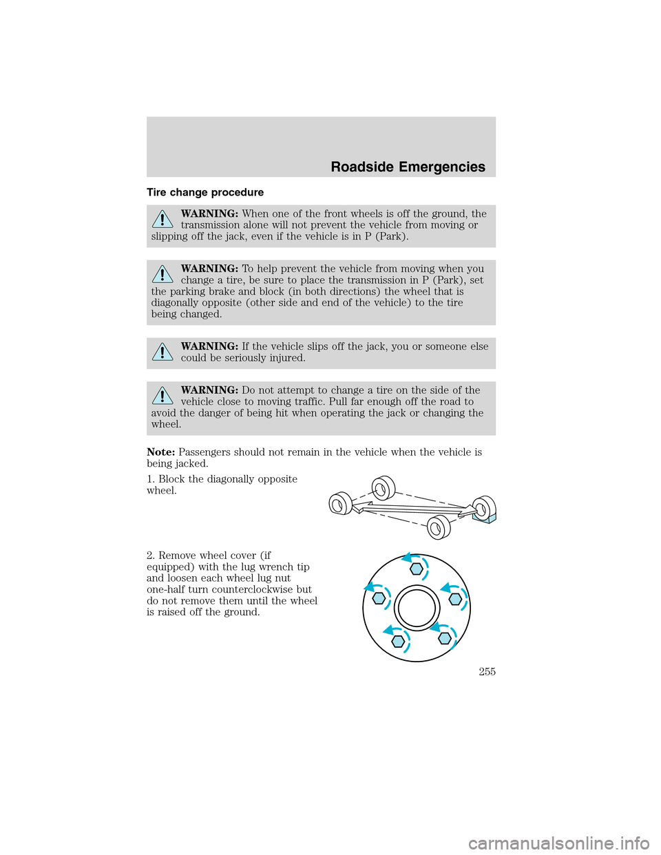 FORD EDGE 2010 1.G Owners Manual Tire change procedure
WARNING:When one of the front wheels is off the ground, the
transmission alone will not prevent the vehicle from moving or
slipping off the jack, even if the vehicle is in P (Par