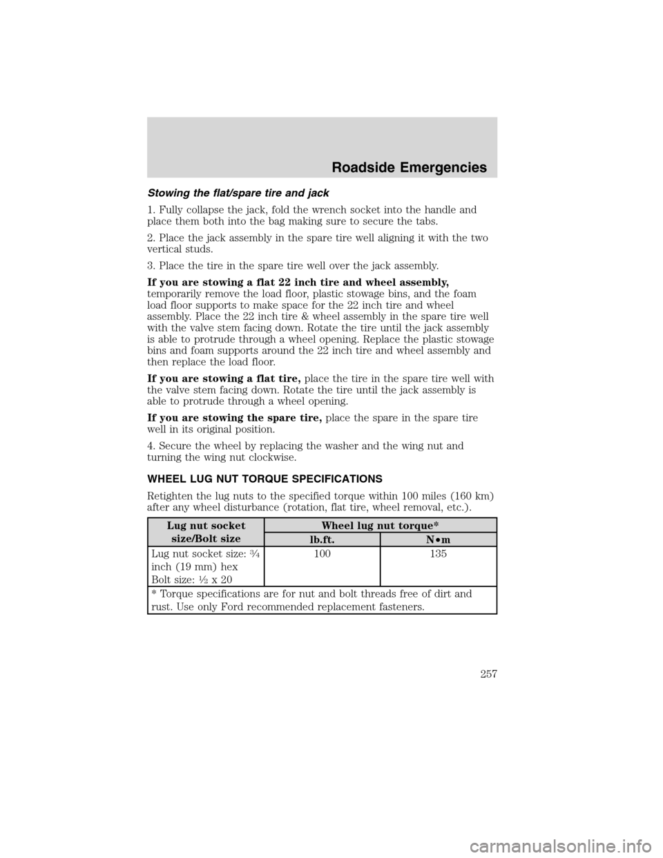 FORD EDGE 2010 1.G User Guide Stowing the flat/spare tire and jack
1. Fully collapse the jack, fold the wrench socket into the handle and
place them both into the bag making sure to secure the tabs.
2. Place the jack assembly in t