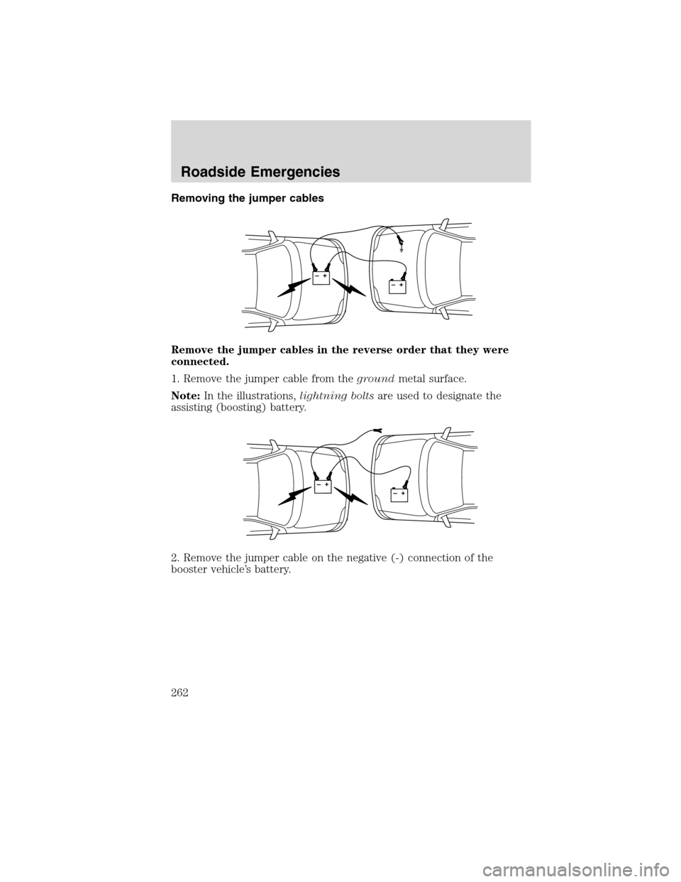 FORD EDGE 2010 1.G Owners Manual Removing the jumper cables
Remove the jumper cables in the reverse order that they were
connected.
1. Remove the jumper cable from thegroundmetal surface.
Note:In the illustrations,lightning boltsare FORD EDGE 2010 1.G Owners Manual Removing the jumper cables
Remove the jumper cables in the reverse order that they were
connected.
1. Remove the jumper cable from thegroundmetal surface.
Note:In the illustrations,lightning boltsare