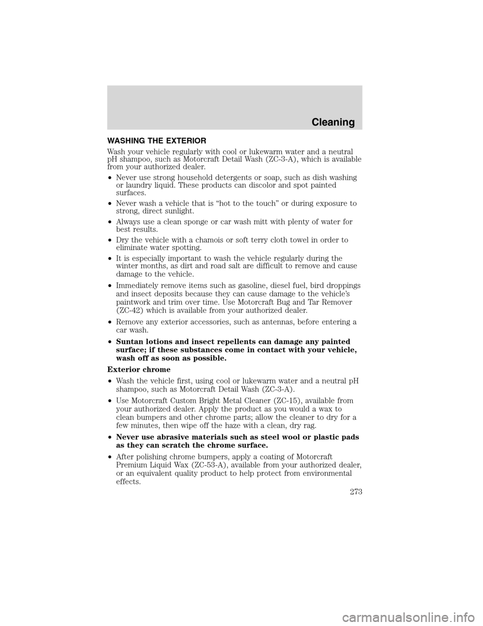 FORD EDGE 2010 1.G Service Manual WASHING THE EXTERIOR
Wash your vehicle regularly with cool or lukewarm water and a neutral
pH shampoo, such as Motorcraft Detail Wash (ZC-3-A), which is available
from your authorized dealer.
•Never FORD EDGE 2010 1.G Service Manual WASHING THE EXTERIOR
Wash your vehicle regularly with cool or lukewarm water and a neutral
pH shampoo, such as Motorcraft Detail Wash (ZC-3-A), which is available
from your authorized dealer.
•Never