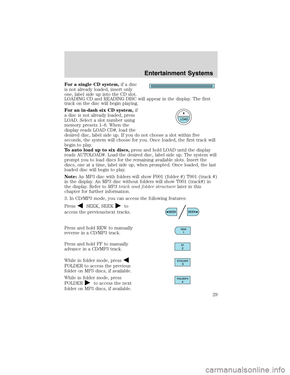 FORD EDGE 2010 1.G Owners Manual For a single CD system,if a disc
is not already loaded, insert only
one, label side up into the CD slot.
LOADING CD and READING DISC will appear in the display. The first
track on the disc will begin 