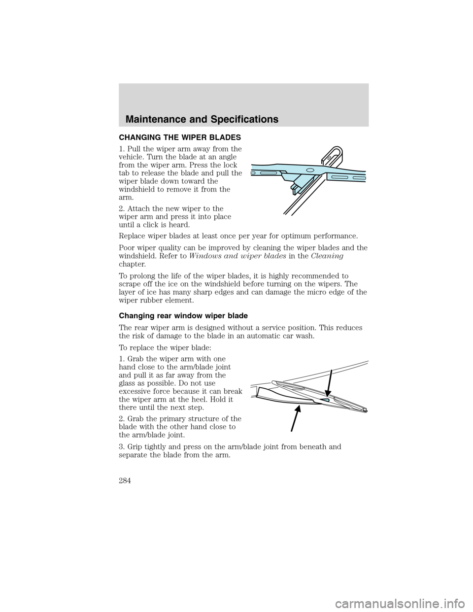 FORD EDGE 2010 1.G Service Manual CHANGING THE WIPER BLADES
1. Pull the wiper arm away from the
vehicle. Turn the blade at an angle
from the wiper arm. Press the lock
tab to release the blade and pull the
wiper blade down toward the
w FORD EDGE 2010 1.G Service Manual CHANGING THE WIPER BLADES
1. Pull the wiper arm away from the
vehicle. Turn the blade at an angle
from the wiper arm. Press the lock
tab to release the blade and pull the
wiper blade down toward the
w