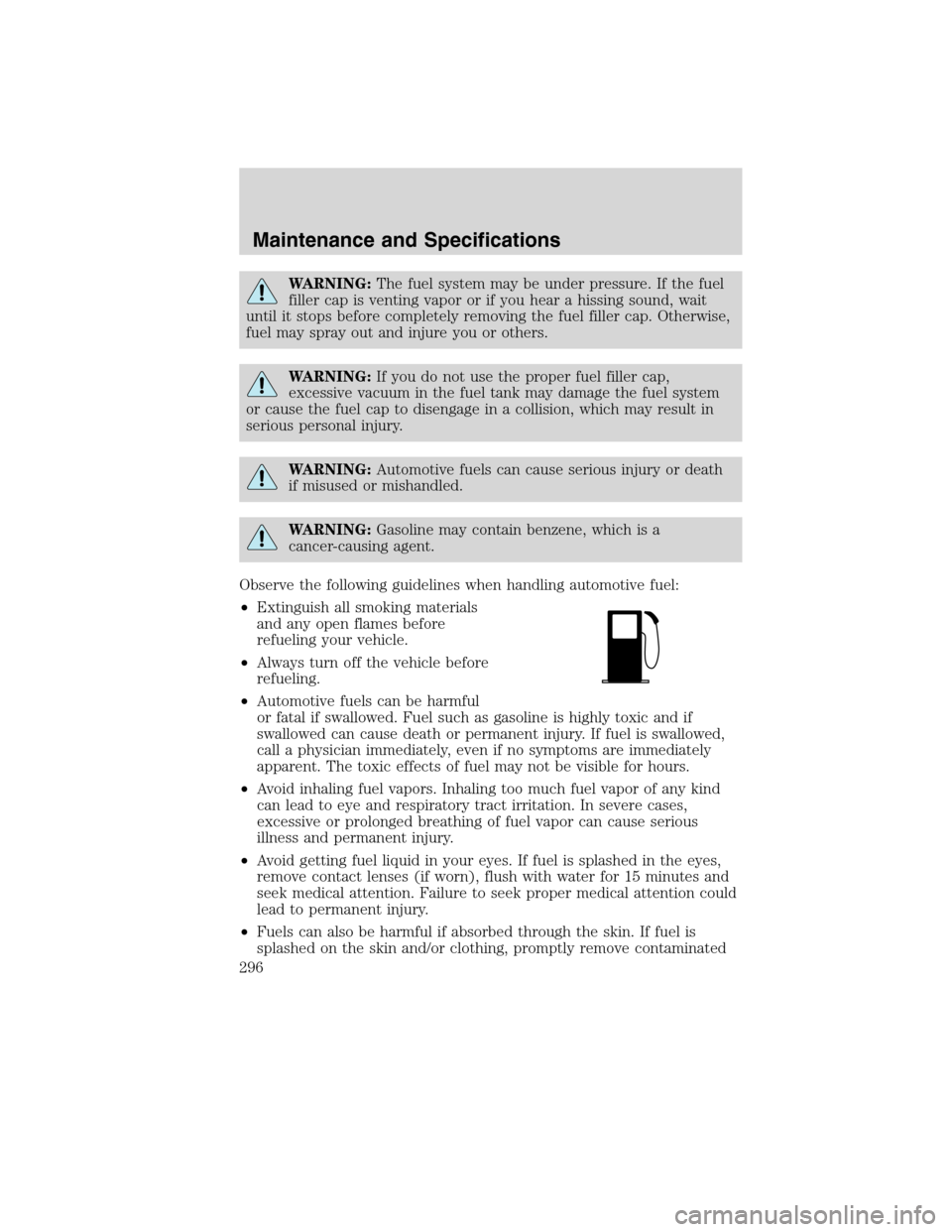FORD EDGE 2010 1.G Owners Manual WARNING:The fuel system may be under pressure. If the fuel
filler cap is venting vapor or if you hear a hissing sound, wait
until it stops before completely removing the fuel filler cap. Otherwise,
fu