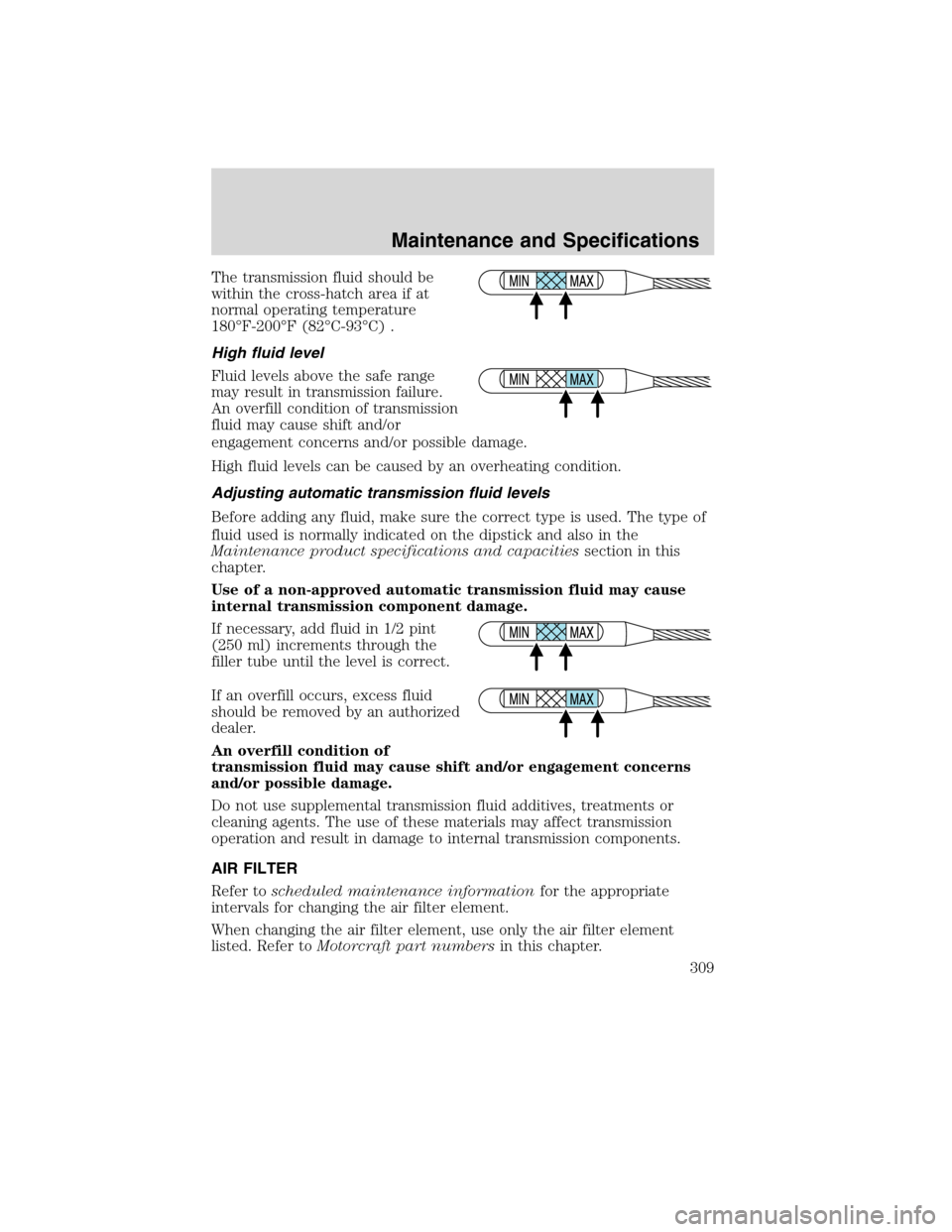 FORD EDGE 2010 1.G Owners Manual The transmission fluid should be
within the cross-hatch area if at
normal operating temperature
180°F-200°F (82°C-93°C) .
High fluid level
Fluid levels above the safe range
may result in transmiss FORD EDGE 2010 1.G Owners Manual The transmission fluid should be
within the cross-hatch area if at
normal operating temperature
180°F-200°F (82°C-93°C) .
High fluid level
Fluid levels above the safe range
may result in transmiss