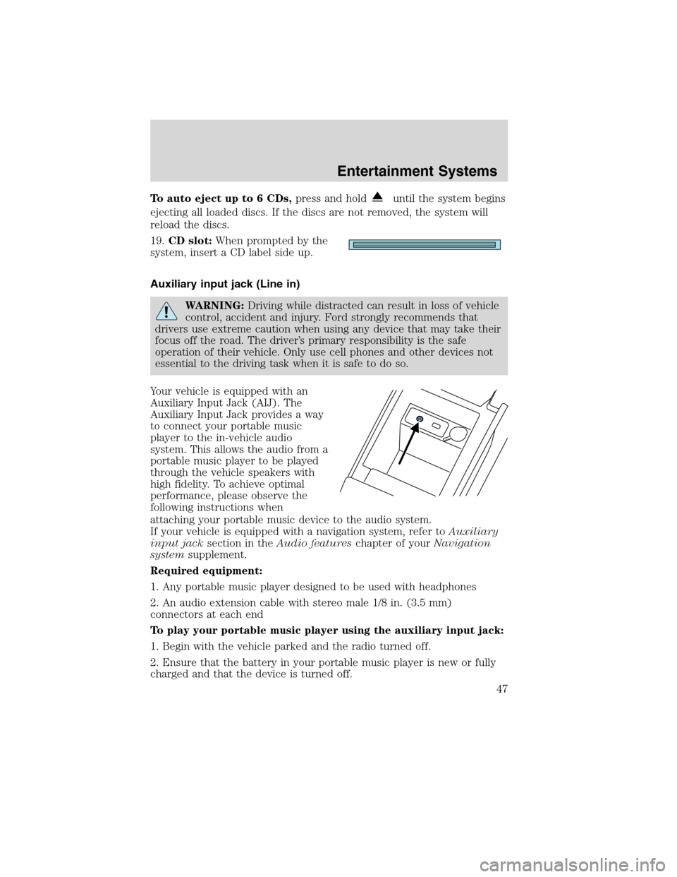 FORD EDGE 2010 1.G Service Manual To auto eject up to 6 CDs,press and holduntil the system begins
ejecting all loaded discs. If the discs are not removed, the system will
reload the discs.
19.CD slot:When prompted by the
system, inser