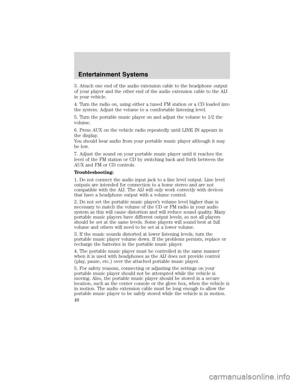 FORD EDGE 2010 1.G Service Manual 3. Attach one end of the audio extension cable to the headphone output
of your player and the other end of the audio extension cable to the AIJ
in your vehicle.
4. Turn the radio on, using either a tu