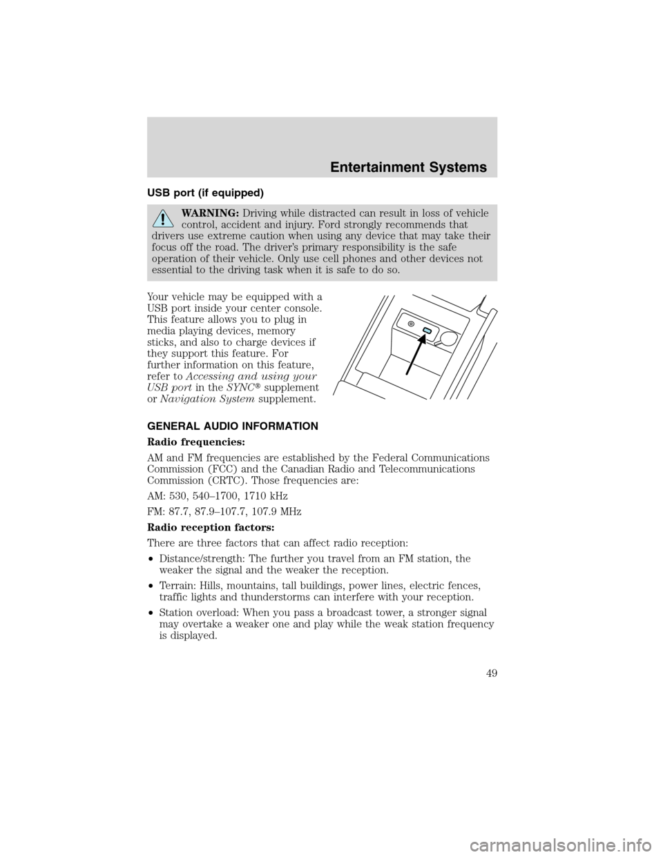 FORD EDGE 2010 1.G Service Manual USB port (if equipped)
WARNING:Driving while distracted can result in loss of vehicle
control, accident and injury. Ford strongly recommends that
drivers use extreme caution when using any device that