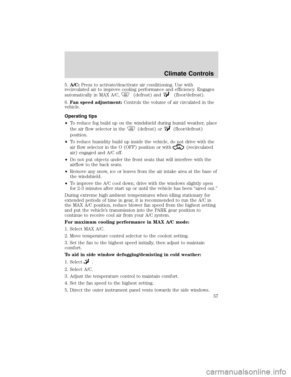 FORD EDGE 2010 1.G Owners Manual 5.A/C:Press to activate/deactivate air conditioning. Use with
recirculated air to improve cooling performance and efficiency. Engages
automatically in MAX A/C,
(defrost) and(floor/defrost).
6.Fan spee