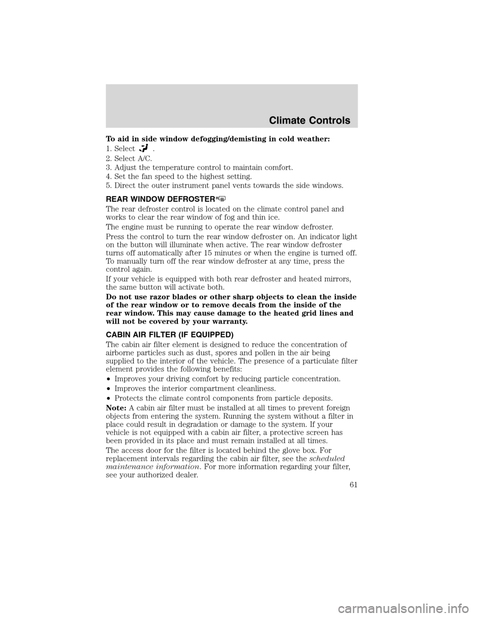 FORD EDGE 2010 1.G Repair Manual To aid in side window defogging/demisting in cold weather:
1. Select
.
2. Select A/C.
3. Adjust the temperature control to maintain comfort.
4. Set the fan speed to the highest setting.
5. Direct the 