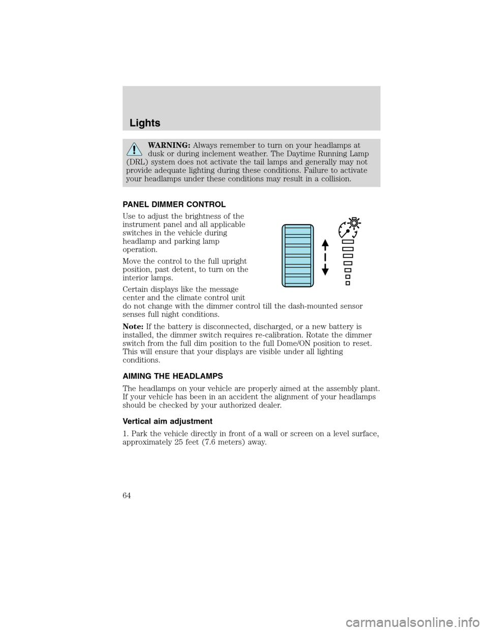 FORD EDGE 2010 1.G Repair Manual WARNING:Always remember to turn on your headlamps at
dusk or during inclement weather. The Daytime Running Lamp
(DRL) system does not activate the tail lamps and generally may not
provide adequate lig