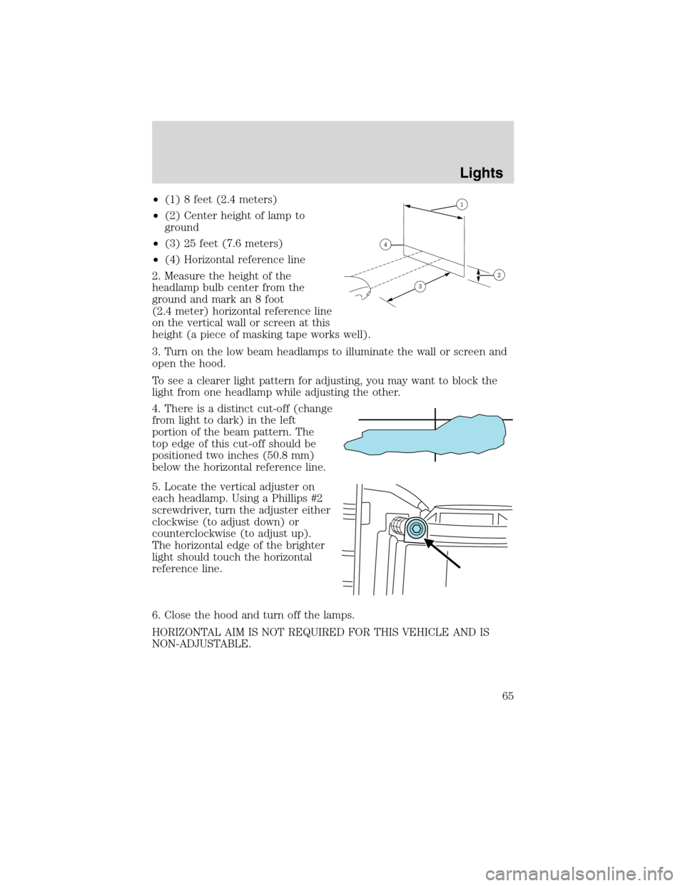 FORD EDGE 2010 1.G Owners Manual •(1) 8 feet (2.4 meters)
•(2) Center height of lamp to
ground
•(3) 25 feet (7.6 meters)
•(4) Horizontal reference line
2. Measure the height of the
headlamp bulb center from the
ground and mar FORD EDGE 2010 1.G Owners Manual •(1) 8 feet (2.4 meters)
•(2) Center height of lamp to
ground
•(3) 25 feet (7.6 meters)
•(4) Horizontal reference line
2. Measure the height of the
headlamp bulb center from the
ground and mar