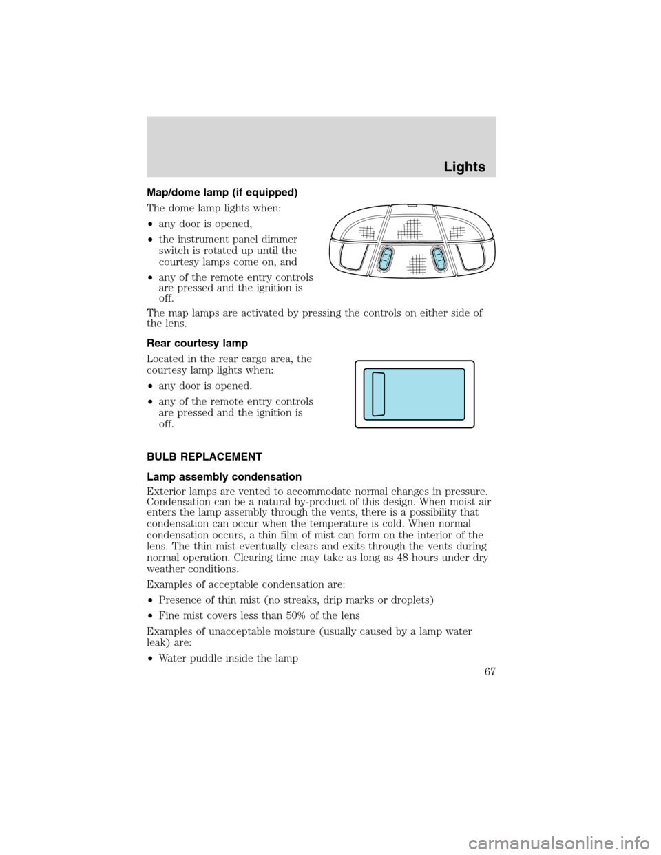 FORD EDGE 2010 1.G Repair Manual Map/dome lamp (if equipped)
The dome lamp lights when:
•any door is opened,
•the instrument panel dimmer
switch is rotated up until the
courtesy lamps come on, and
•any of the remote entry contr FORD EDGE 2010 1.G Repair Manual Map/dome lamp (if equipped)
The dome lamp lights when:
•any door is opened,
•the instrument panel dimmer
switch is rotated up until the
courtesy lamps come on, and
•any of the remote entry contr