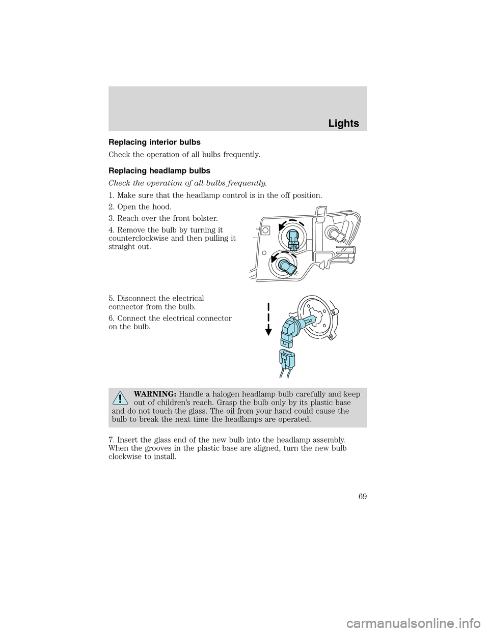 FORD EDGE 2010 1.G Owners Manual Replacing interior bulbs
Check the operation of all bulbs frequently.
Replacing headlamp bulbs
Check the operation of all bulbs frequently.
1. Make sure that the headlamp control is in the off positio