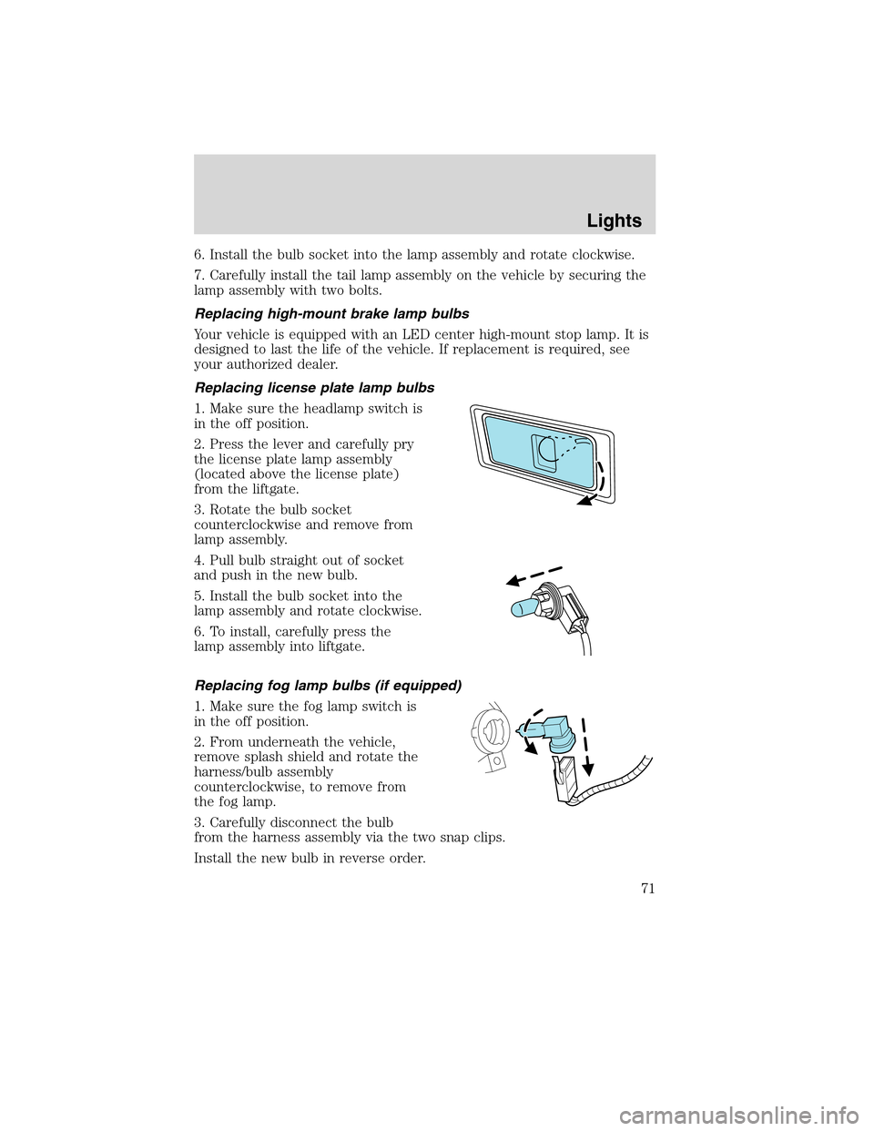 FORD EDGE 2010 1.G Owners Manual 6. Install the bulb socket into the lamp assembly and rotate clockwise.
7. Carefully install the tail lamp assembly on the vehicle by securing the
lamp assembly with two bolts.
Replacing high-mount br