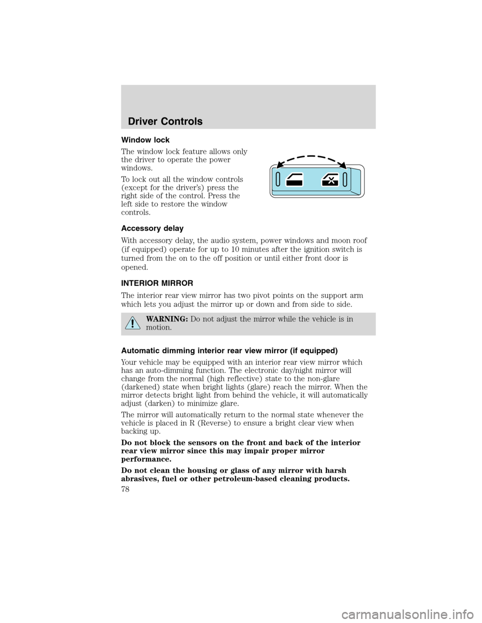 FORD EDGE 2010 1.G Owners Manual Window lock
The window lock feature allows only
the driver to operate the power
windows.
To lock out all the window controls
(except for the driver’s) press the
right side of the control. Press the
