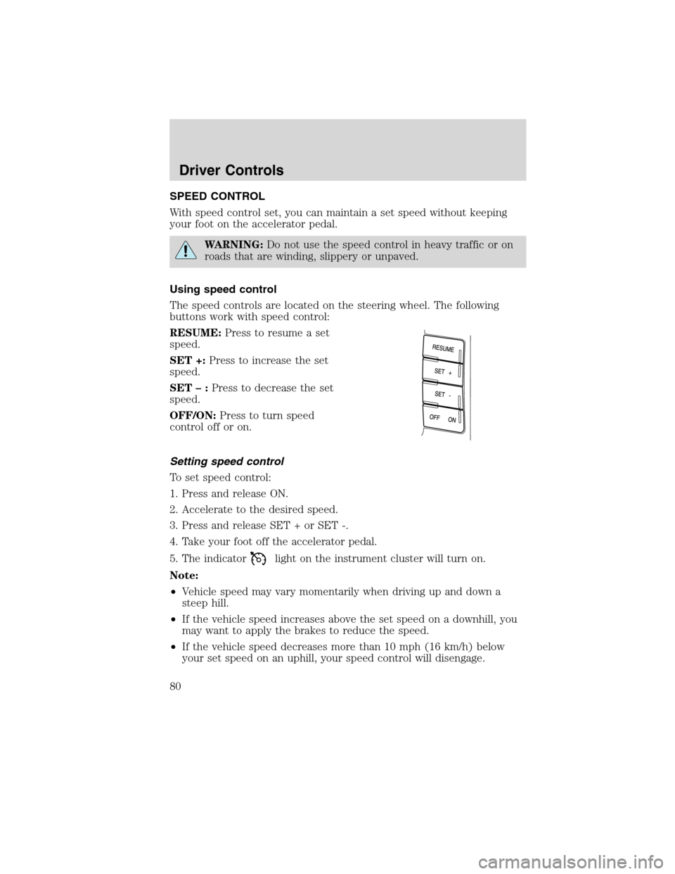 FORD EDGE 2010 1.G Owners Manual SPEED CONTROL
With speed control set, you can maintain a set speed without keeping
your foot on the accelerator pedal.
WARNING:Do not use the speed control in heavy traffic or on
roads that are windin