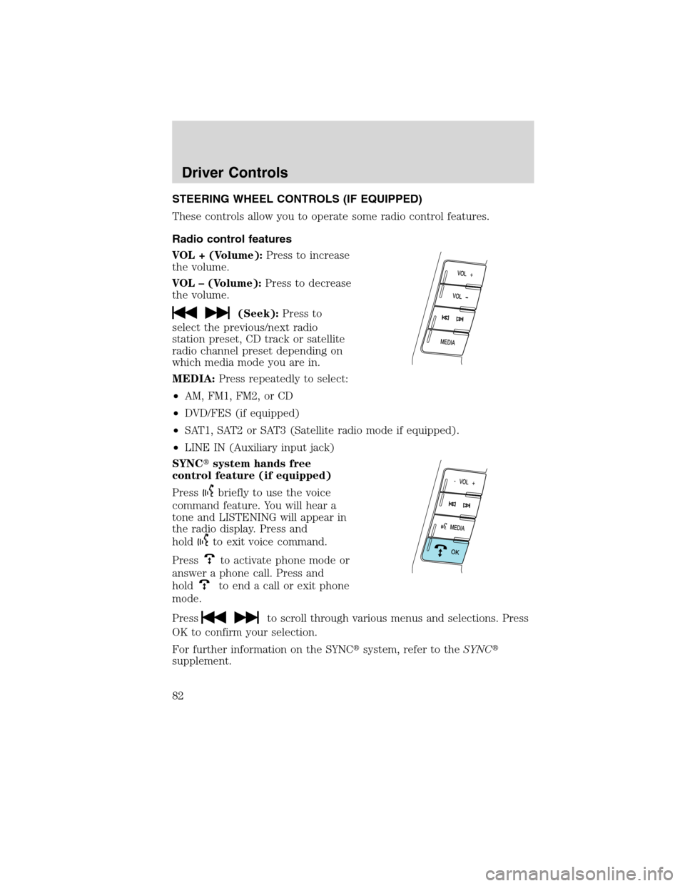 FORD EDGE 2010 1.G Owners Manual STEERING WHEEL CONTROLS (IF EQUIPPED)
These controls allow you to operate some radio control features.
Radio control features
VOL + (Volume):Press to increase
the volume.
VOL – (Volume):Press to dec